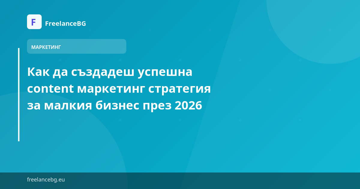 Как да създадеш успешна content маркетинг стратегия за малкия бизнес през 2026