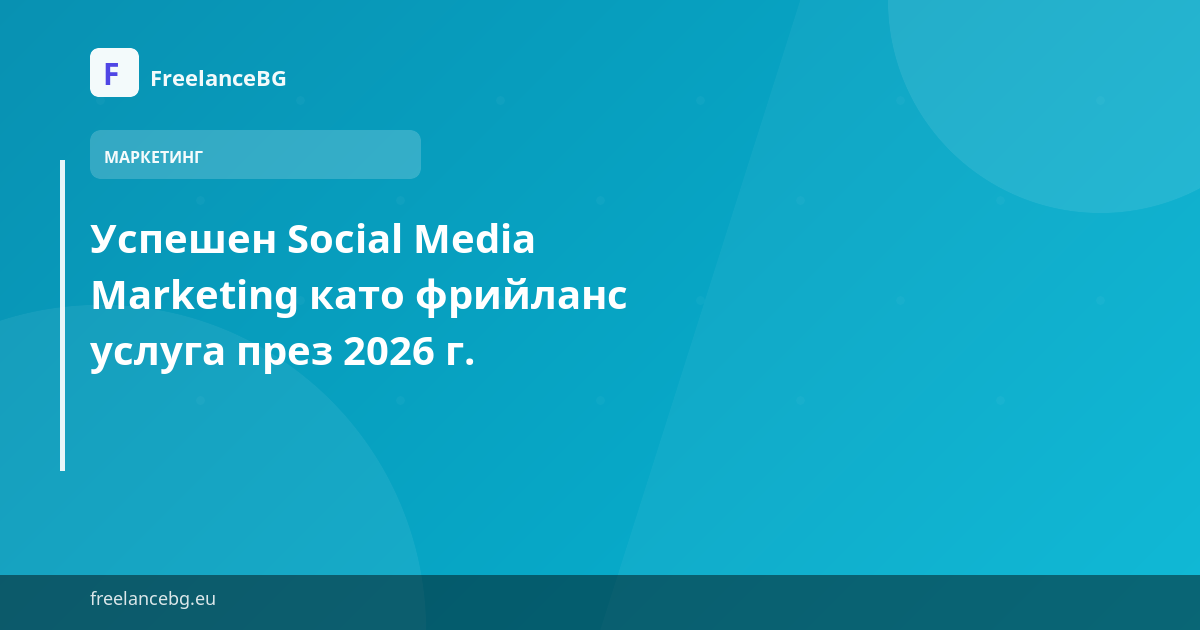 Успешен Social Media Marketing като фрийланс услуга през 2026 г.