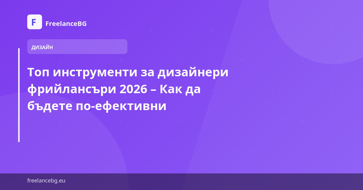 Топ инструменти за дизайнери фрийлансъри 2026 – Как да бъдете по-ефективни